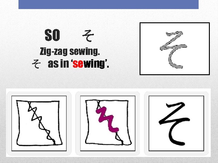 SO 　そ Zig-zag sewing. そ as in ‘sewing’. 