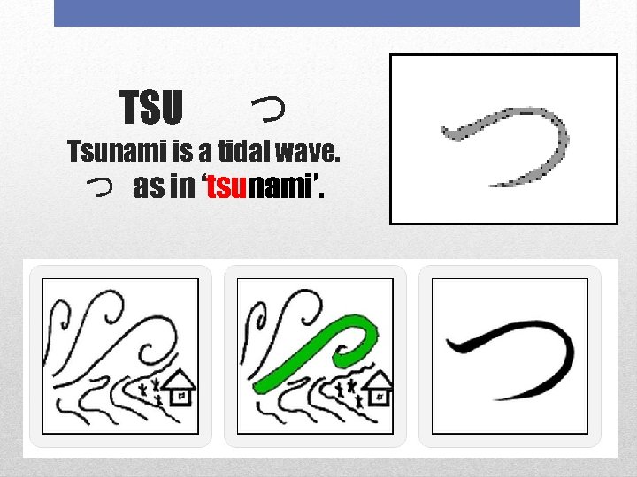 TSU つ Tsunami is a tidal wave. つ as in ‘tsunami’. 