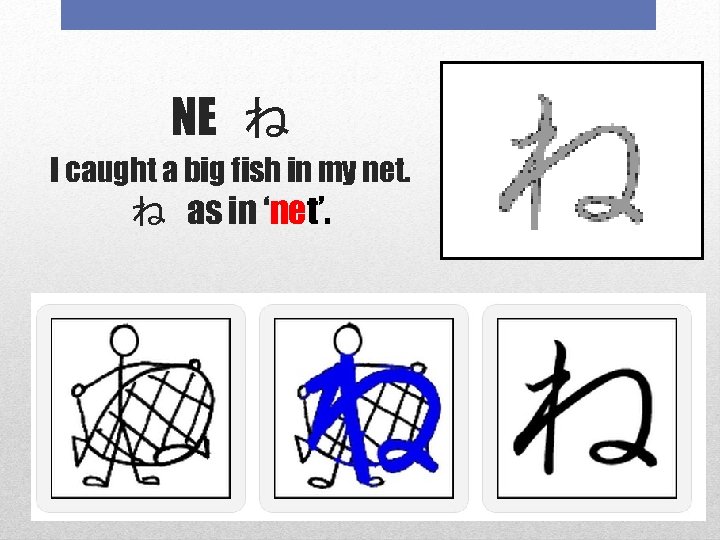 NE ね I caught a big fish in my net. ね as in ‘net’.