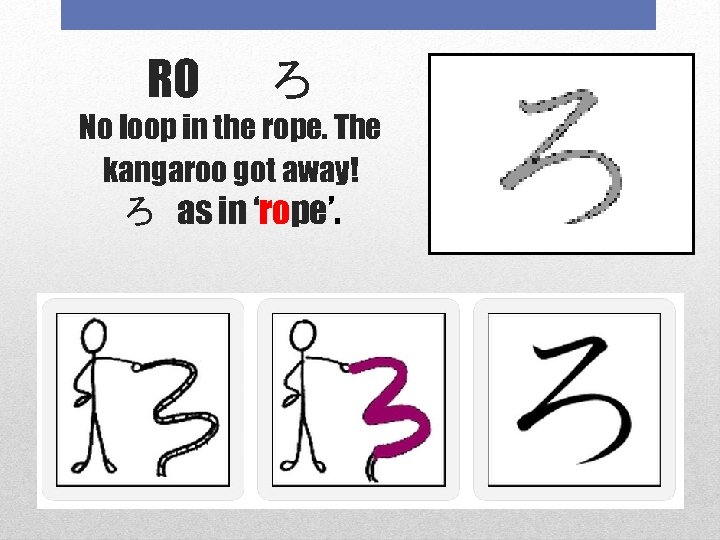 RO 　ろ No loop in the rope. The kangaroo got away! ろ as in