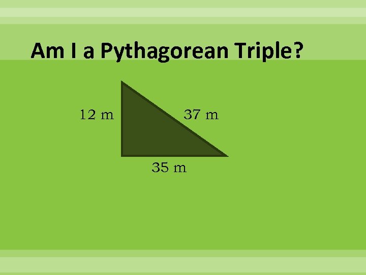 Am I a Pythagorean Triple? 12 m 37 m 35 m 