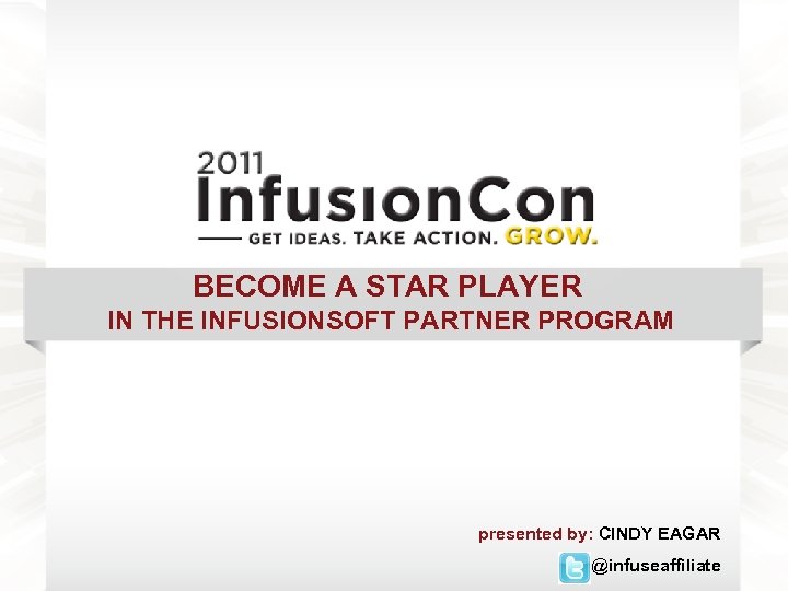 BECOME A STAR PLAYER IN THE INFUSIONSOFT PARTNER PROGRAM presented by: CINDY EAGAR @infuseaffiliate