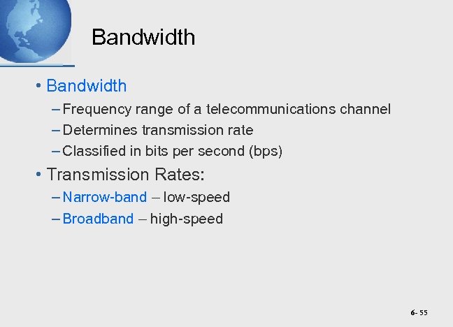 Bandwidth • Bandwidth – Frequency range of a telecommunications channel – Determines transmission rate