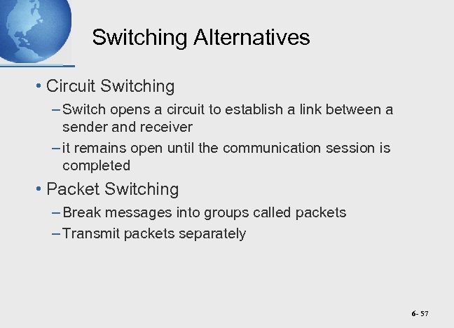 Switching Alternatives • Circuit Switching – Switch opens a circuit to establish a link