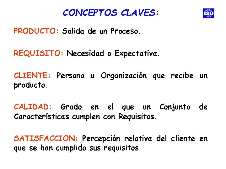 CONCEPTOS CLAVES: PRODUCTO: Salida de un Proceso. REQUISITO: Necesidad o Expectativa. CLIENTE: Persona u