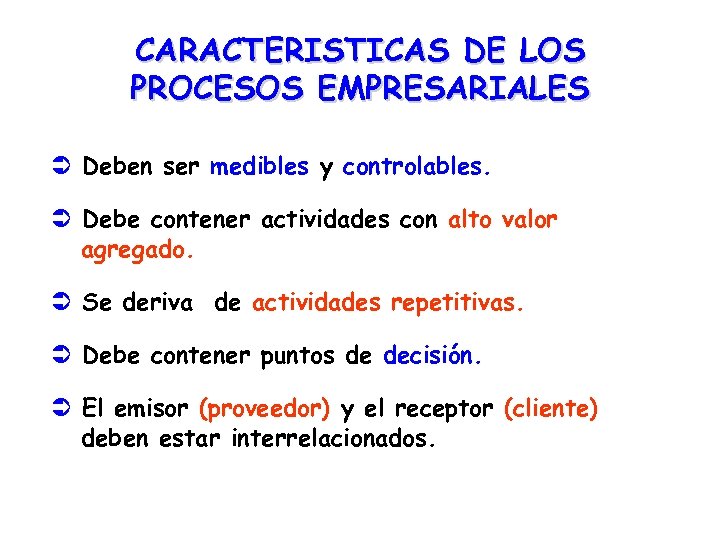 CARACTERISTICAS DE LOS PROCESOS EMPRESARIALES Ü Deben ser medibles y controlables. Ü Debe contener