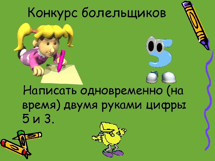 Конкурс болельщиков Написать одновременно (на время) двумя руками цифры 5 и 3. 