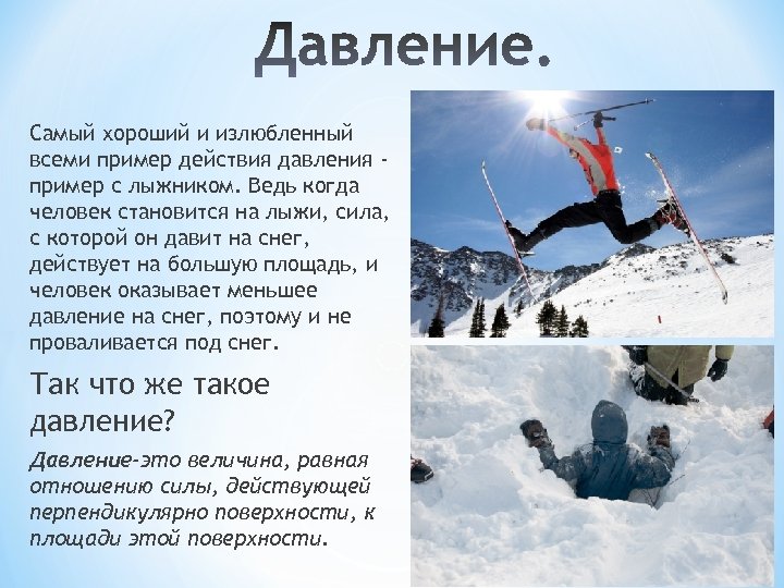Самый хороший и излюбленный всеми пример действия давления пример с лыжником. Ведь когда человек