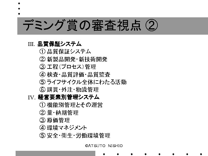 デミング賞の審査視点 ② Ⅲ．品質保証システム 　　　① 品質保証システム 　　　② 新製品開発・新技術開発 　　　③ 程（プロセス）管理 　　　④ 検査・品質評価・品質監査 　　　⑤ ライフサイクル全体にわたる活動 　　　⑥
