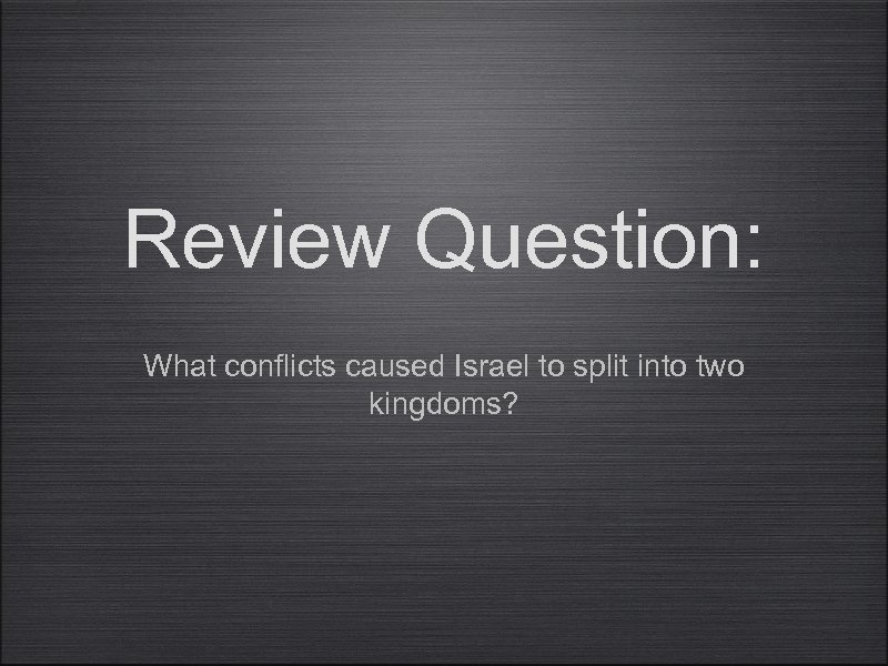 Review Question: What conflicts caused Israel to split into two kingdoms? 