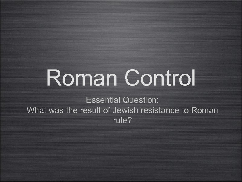 Roman Control Essential Question: What was the result of Jewish resistance to Roman rule?