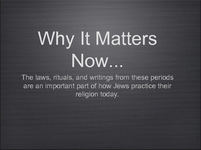 Why It Matters Now. . . The laws, rituals, and writings from these periods