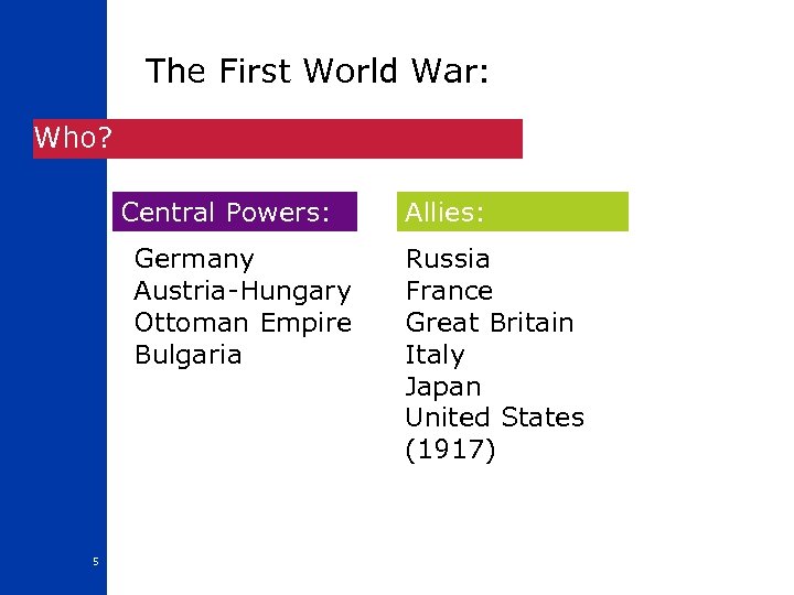 The First World War: Who? Central Powers: Germany Austria-Hungary Ottoman Empire Bulgaria 5 Allies: