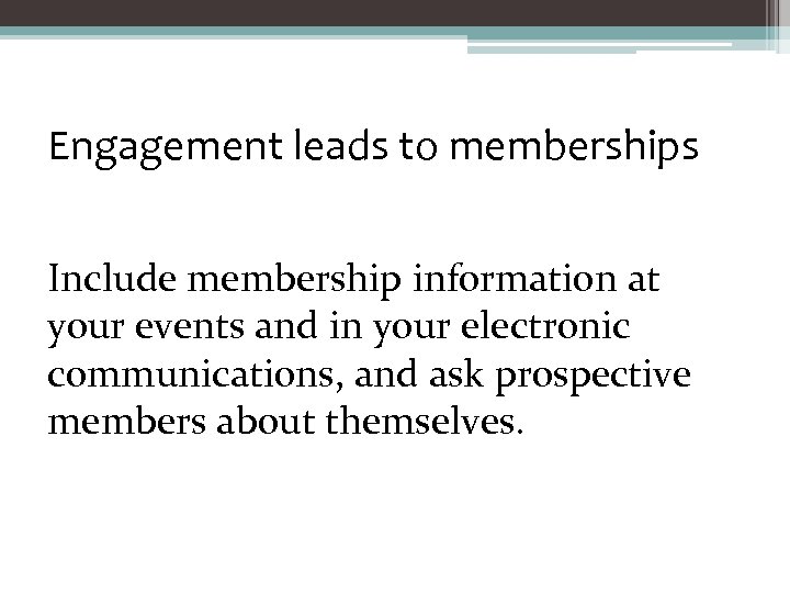 Engagement leads to memberships Include membership information at your events and in your electronic
