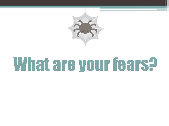 What are your fears? 