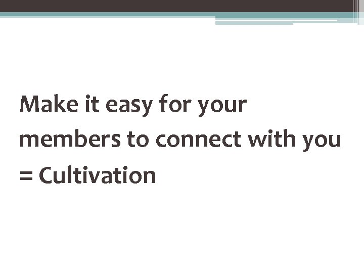 Make it easy for your members to connect with you = Cultivation 