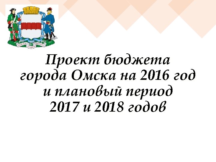 Проект бюджета города Омска на 2016 год и плановый период 2017 и 2018 годов