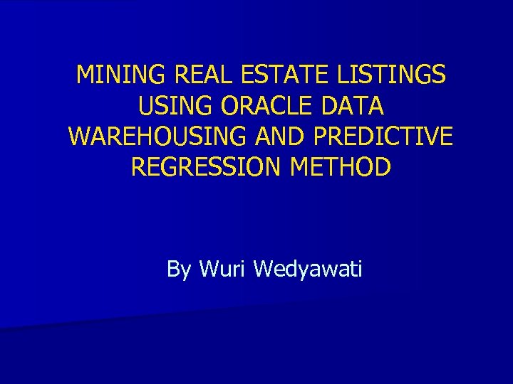 MINING REAL ESTATE LISTINGS USING ORACLE DATA WAREHOUSING AND PREDICTIVE REGRESSION METHOD By Wuri