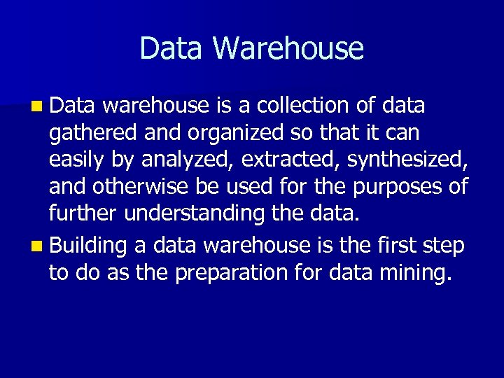 Data Warehouse n Data warehouse is a collection of data gathered and organized so