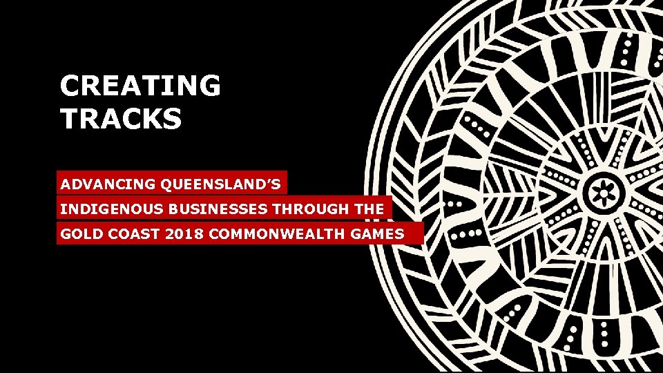 CREATING TRACKS ADVANCING QUEENSLAND’S INDIGENOUS BUSINESSES THROUGH THE GOLD COAST 2018 COMMONWEALTH GAMES 