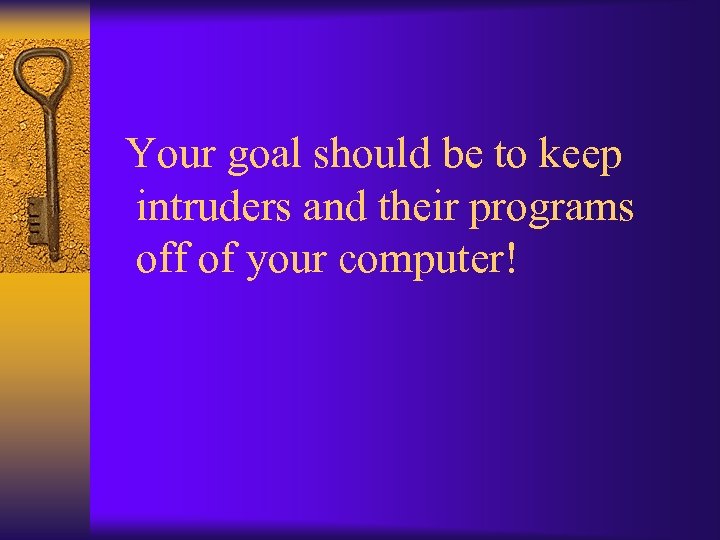 Your goal should be to keep intruders and their programs off of your computer!