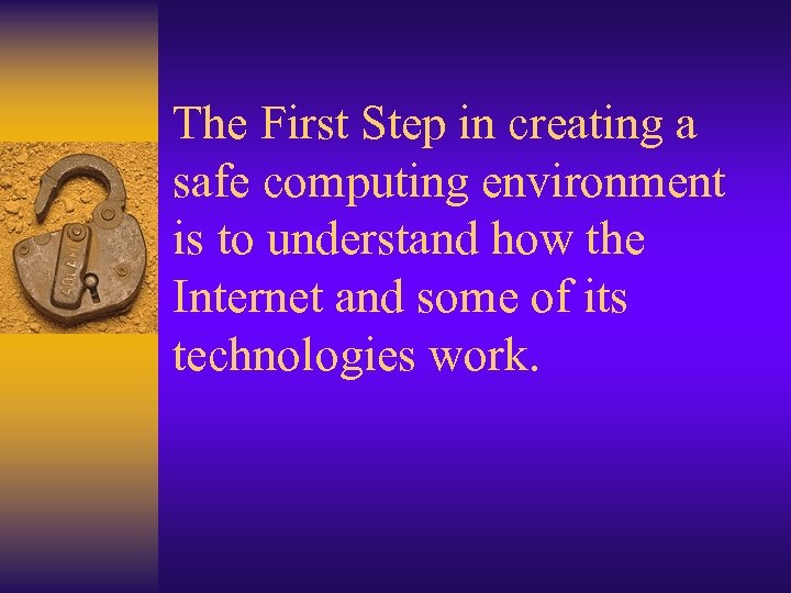 The First Step in creating a safe computing environment is to understand how the