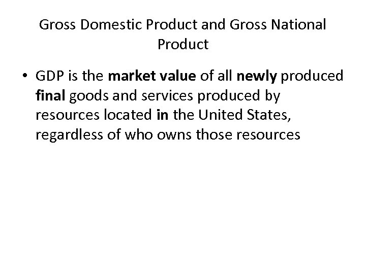 Gross Domestic Product and Gross National Product • GDP is the market value of