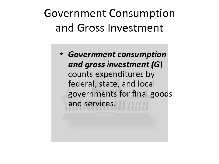 Government Consumption and Gross Investment • Government consumption and gross investment (G) counts expenditures
