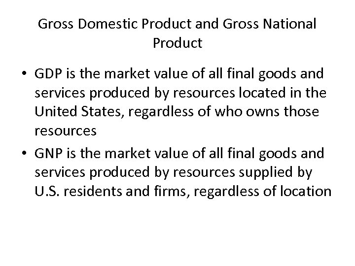 Gross Domestic Product and Gross National Product • GDP is the market value of