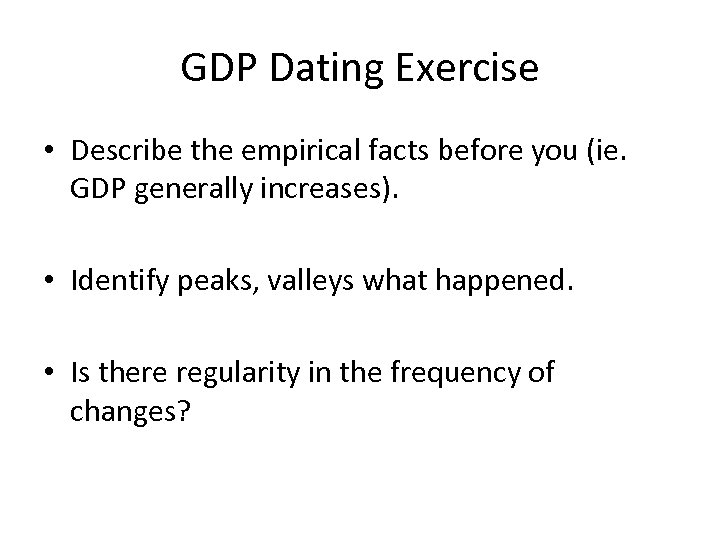 GDP Dating Exercise • Describe the empirical facts before you (ie. GDP generally increases).