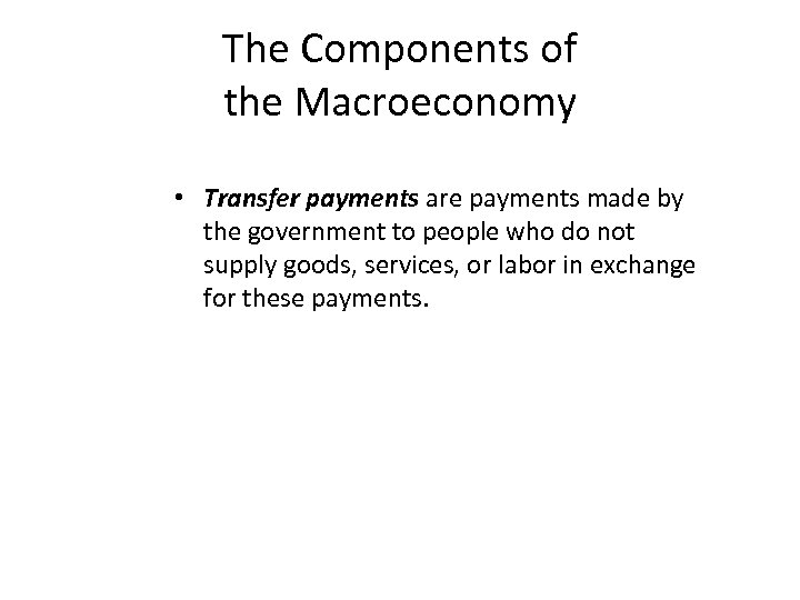 The Components of the Macroeconomy • Transfer payments are payments made by the government
