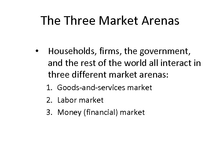 The Three Market Arenas • Households, firms, the government, and the rest of the