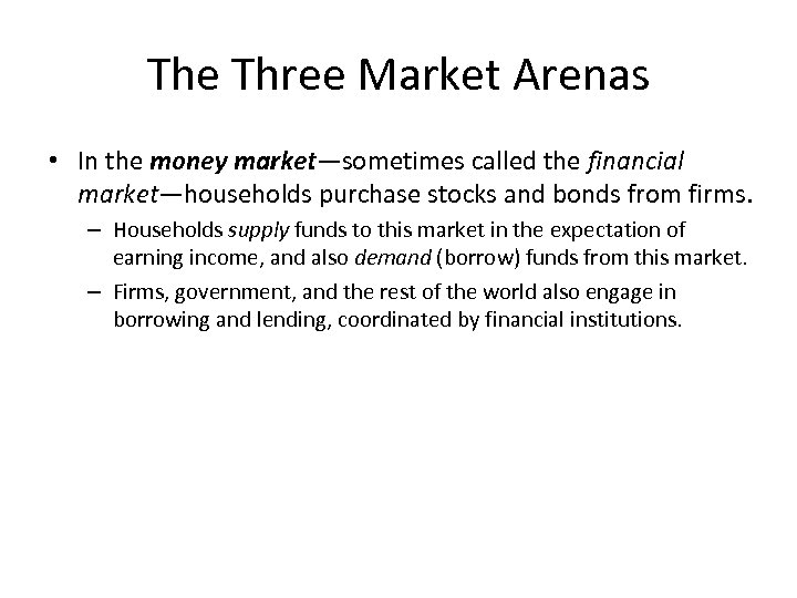 The Three Market Arenas • In the money market—sometimes called the financial market—households purchase