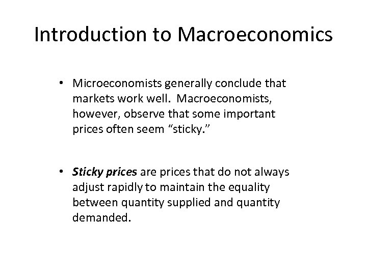 Introduction to Macroeconomics • Microeconomists generally conclude that markets work well. Macroeconomists, however, observe
