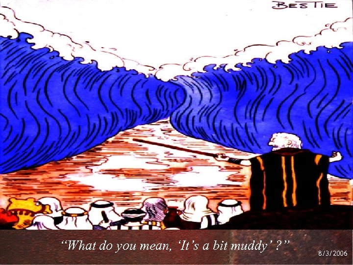 “What do you mean, ‘It’s a bit muddy’ ? ” 8/3/2006 