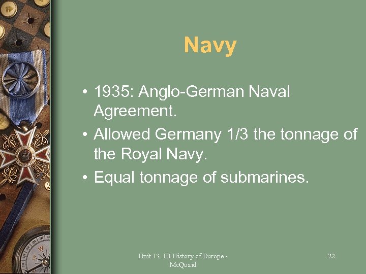 Navy • 1935: Anglo-German Naval Agreement. • Allowed Germany 1/3 the tonnage of the