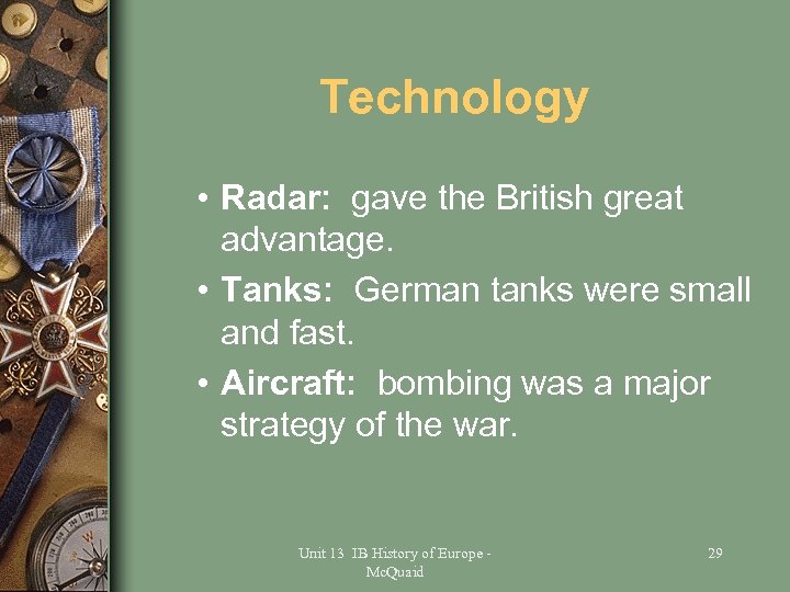 Technology • Radar: gave the British great advantage. • Tanks: German tanks were small