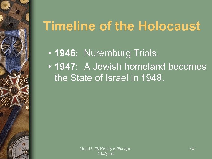 Timeline of the Holocaust • 1946: Nuremburg Trials. • 1947: A Jewish homeland becomes