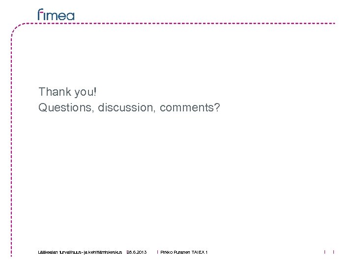 Thank you! Questions, discussion, comments? Lääkealan turvallisuus- ja kehittämiskeskus 28. 6. 2013 Pirkko Puranen