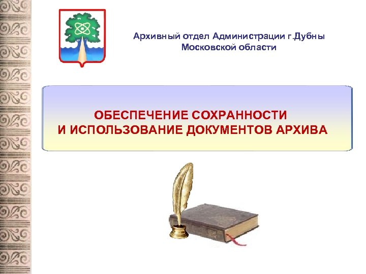 Архивный отдел Администрации г. Дубны Московской области ОБЕСПЕЧЕНИЕ СОХРАННОСТИ И ИСПОЛЬЗОВАНИЕ ДОКУМЕНТОВ АРХИВА 