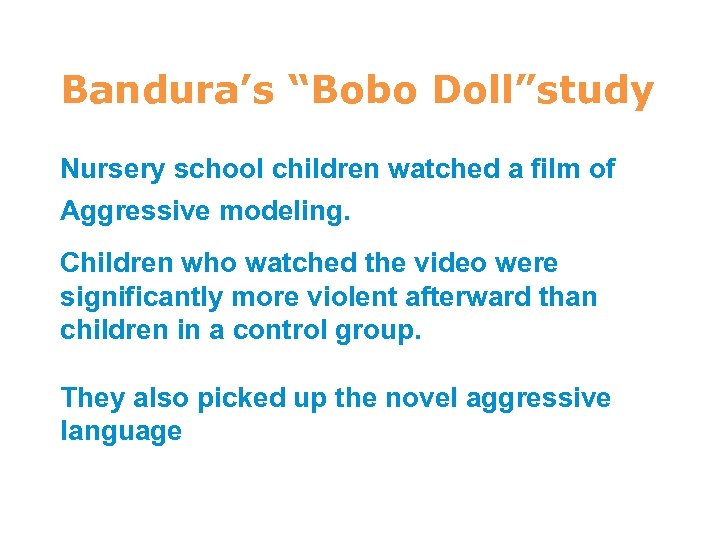 7 Bandura’s “Bobo Doll”study Nursery school children watched a film of Aggressive modeling. Children