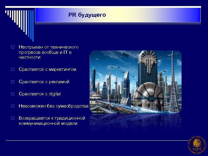 PR будущего o Неотрывен от технического прогресса вообще и IT в частности o Срастается