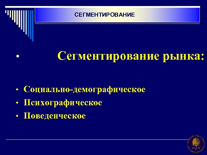 СЕГМЕНТИРОВАНИЕ • Сегментирование рынка: • Социально-демографическое • Психографическое • Поведенческое 