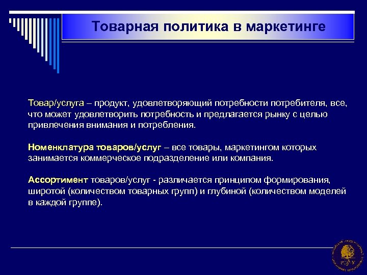 Товарная политика в маркетинге Товар/услуга – продукт, удовлетворяющий потребности потребителя, все, что может удовлетворить