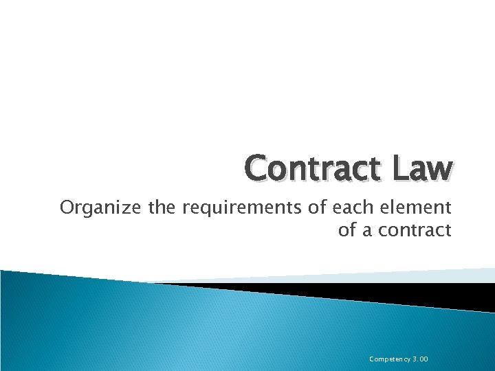 Contract Law Organize the requirements of each element of a contract Competency 3. 00