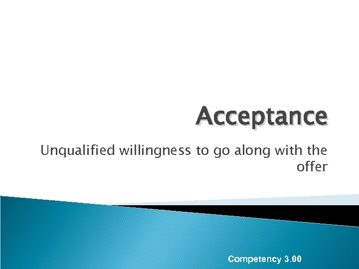 Acceptance Unqualified willingness to go along with the offer Competency 3. 00 