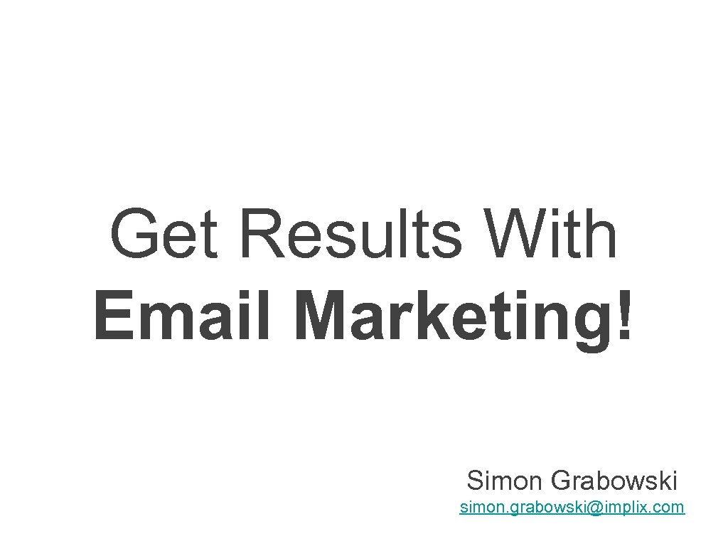 Get Results With Email Marketing! Simon Grabowski simon. grabowski@implix. com 