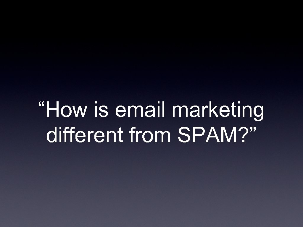 “How is email marketing different from SPAM? ” 