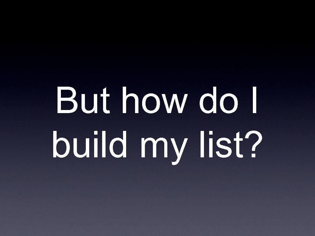 But how do I build my list? 