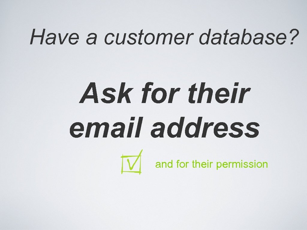 Have a customer database? Ask for their email address and for their permission 